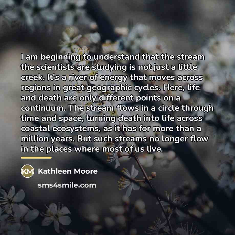 “I am beginning to understand that the stream the scientists…” quote by Kathleen Moore