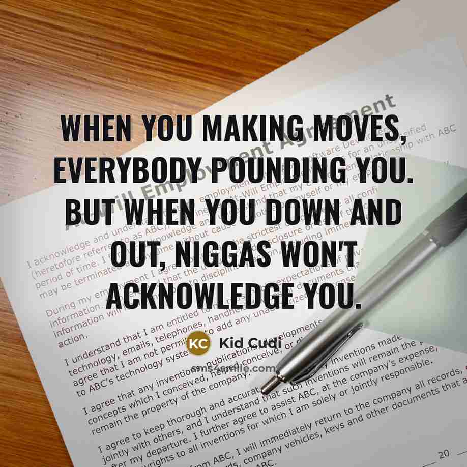 “When you making moves, everybody pounding you. But when you down and out, niggas won't acknowledge you.” quote by Kid Cudi