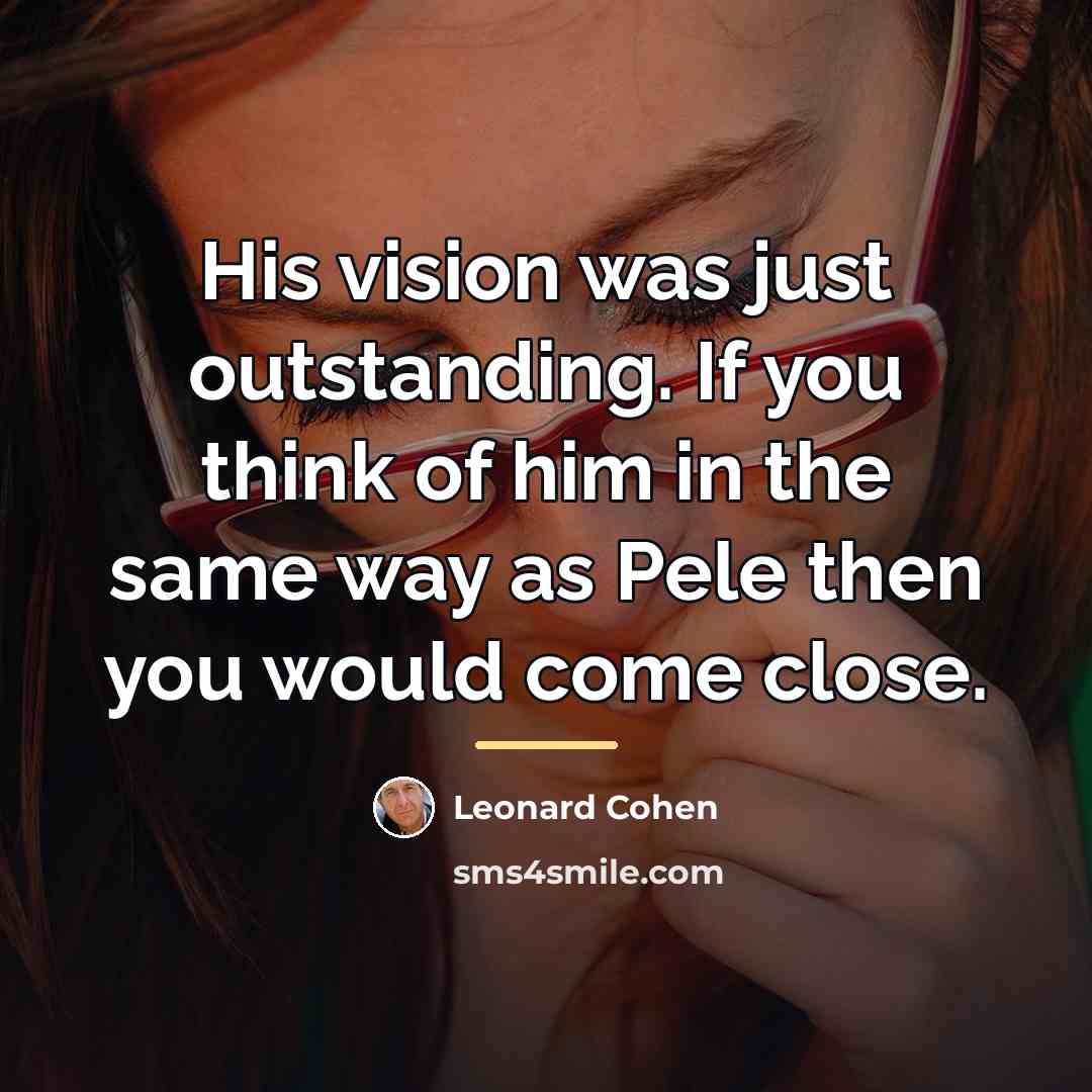 “His vision was just outstanding. If you think of him…” quote by Leonard Cohen