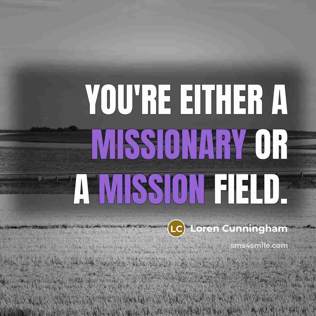 “You're either a missionary or a mission field.” quote by Loren Cunningham