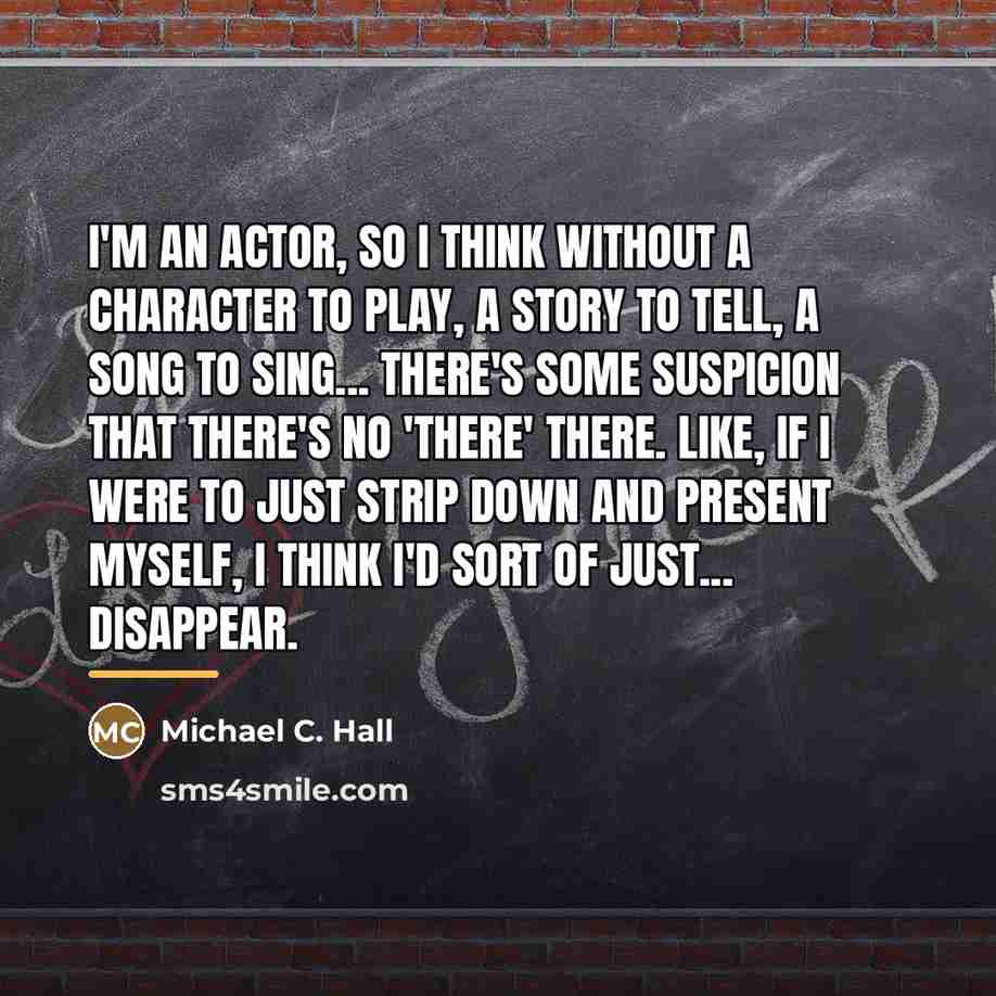 “I'm an actor, so I think without a character to…” quote by Michael C. Hall