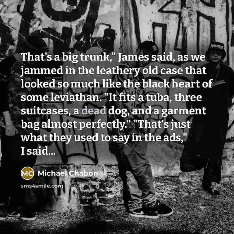 “That's a big trunk," James said, as we jammed in…” quote by Michael Chabon