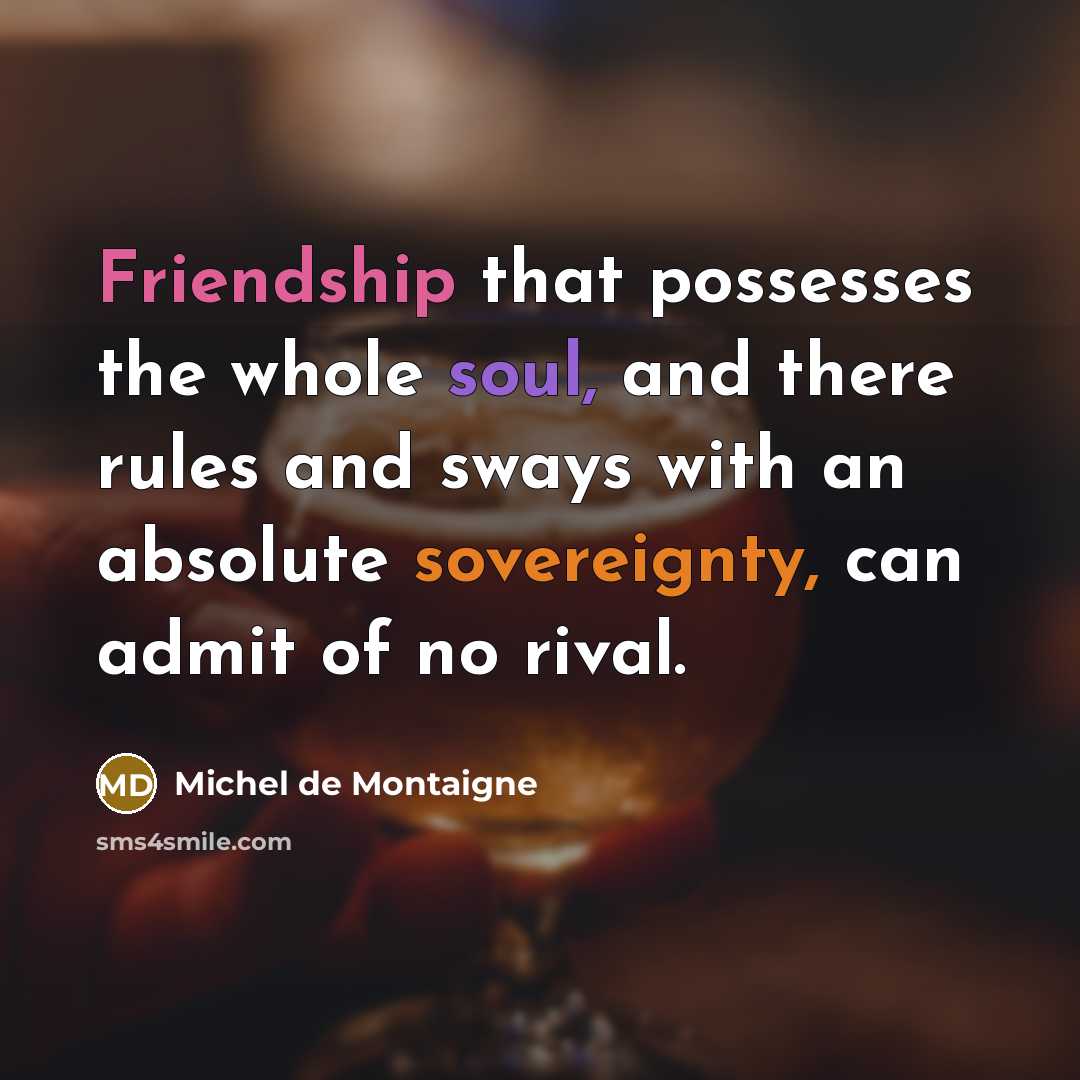 “Friendship that possesses the whole soul, and there rules and…” quote by Michel de Montaigne