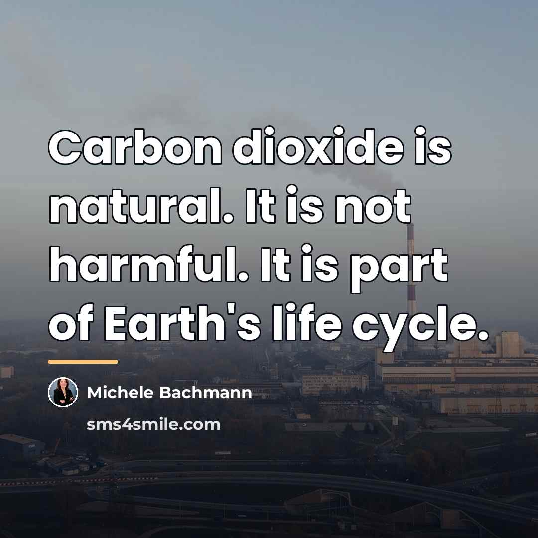 “Carbon dioxide is natural. It is not harmful. It is…” quote by Michele Bachmann