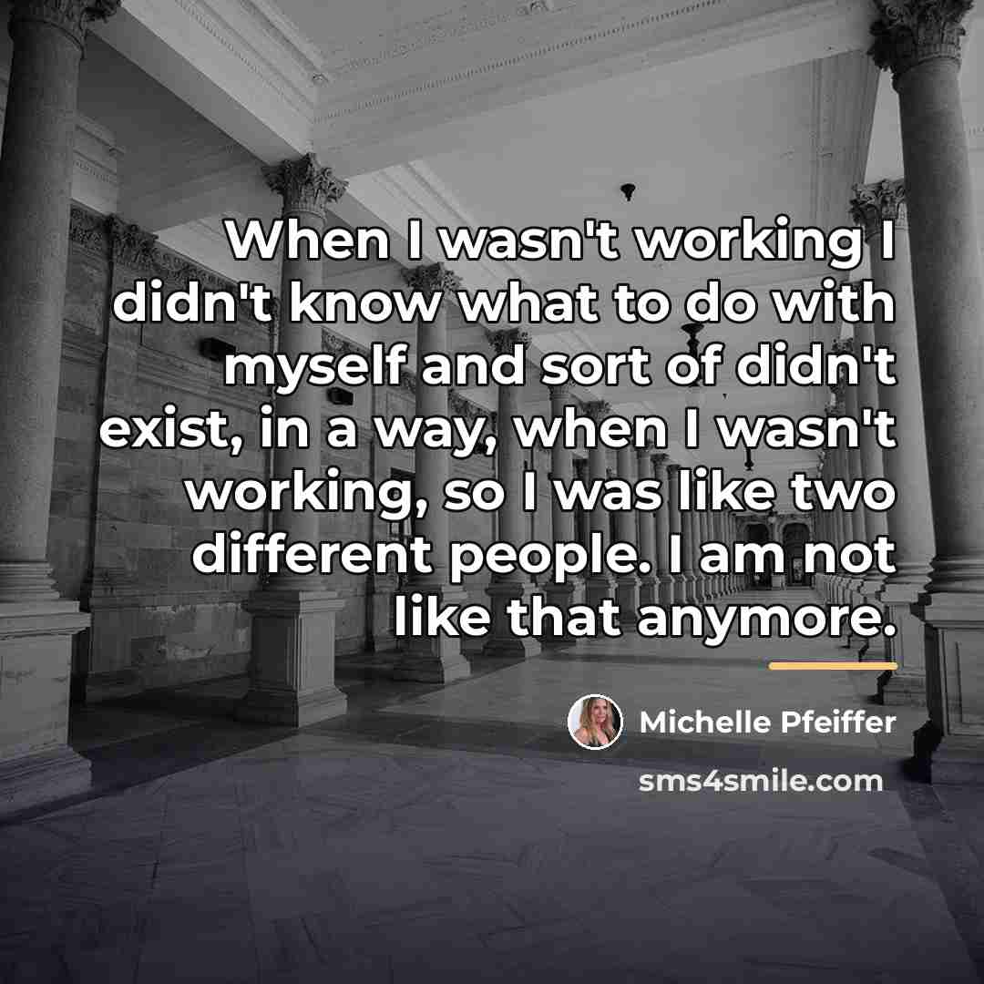 “When I wasn't working I didn't know what to do…” quote by Michelle Pfeiffer