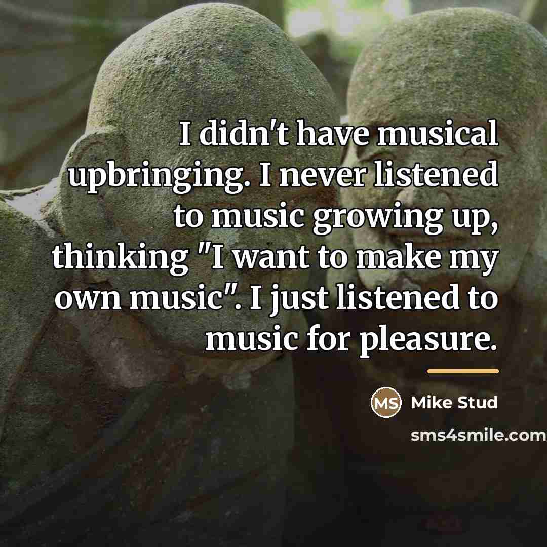 “I didn't have musical upbringing. I never listened to music…” quote by Mike Stud