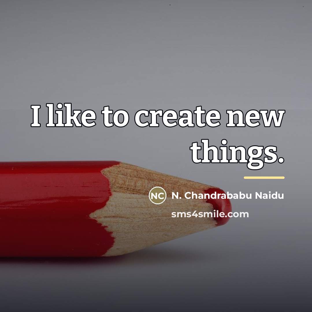 “I like to create new things.…” quote by N. Chandrababu Naidu