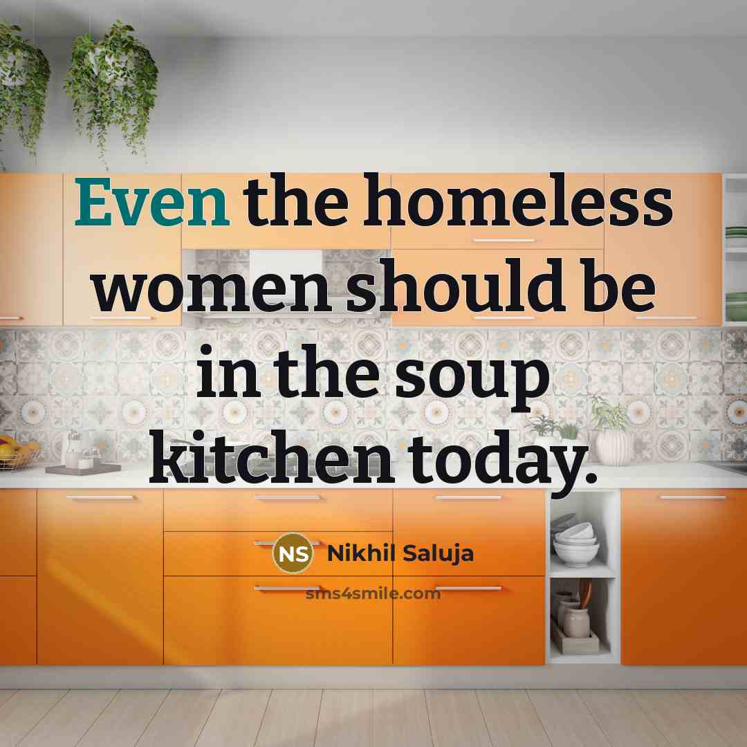 “Even the homeless women should be in the soup kitchen…” quote by Nikhil Saluja