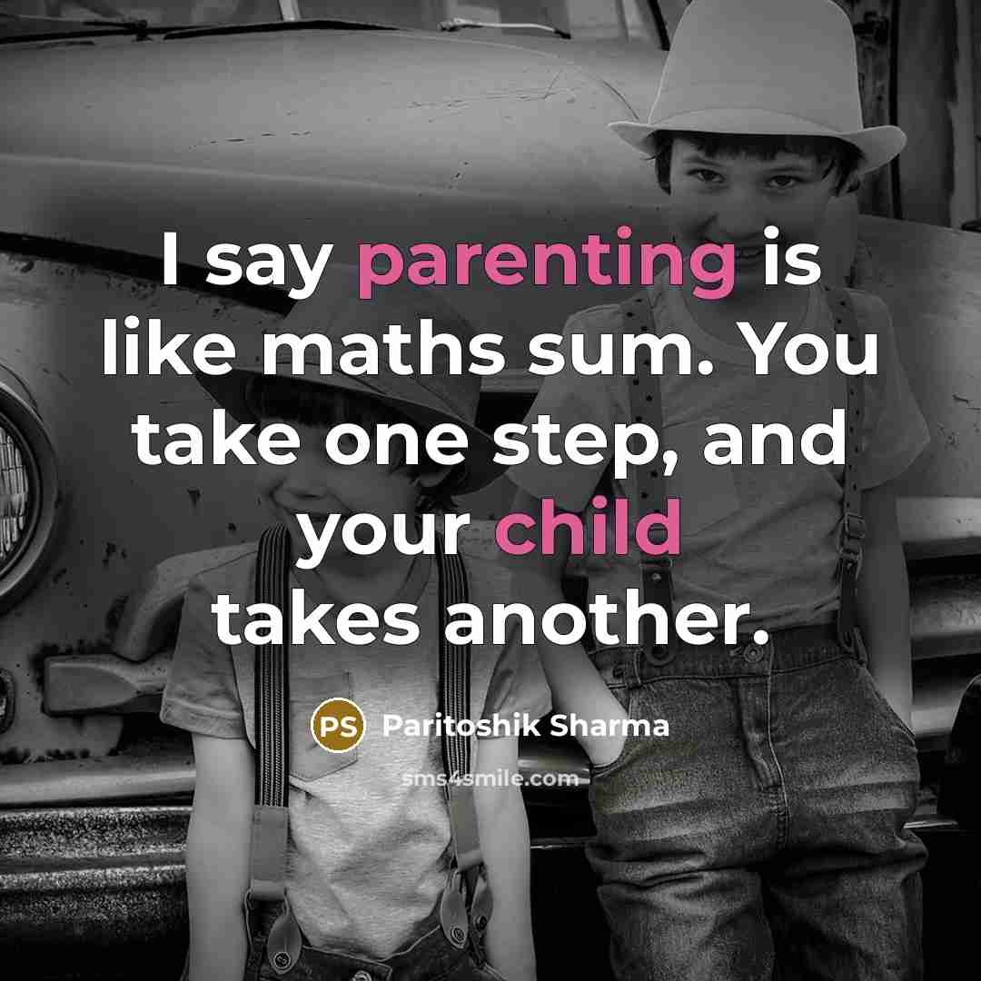 “I say parenting is like maths sum. You take one step, and your child takes another.” quote by Paritoshik Sharma