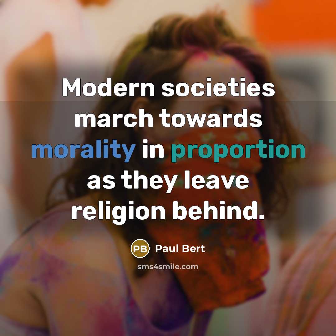 “Modern societies march towards morality in proportion as they leave religion behind.” quote by Paul Bert