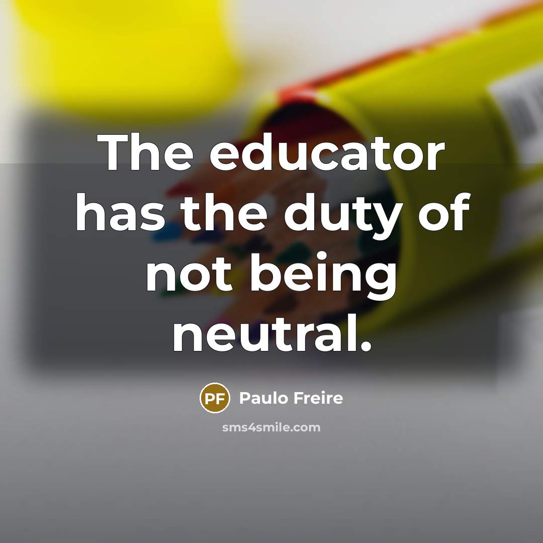 “The educator has the duty of not being neutral.…” quote by Paulo Freire