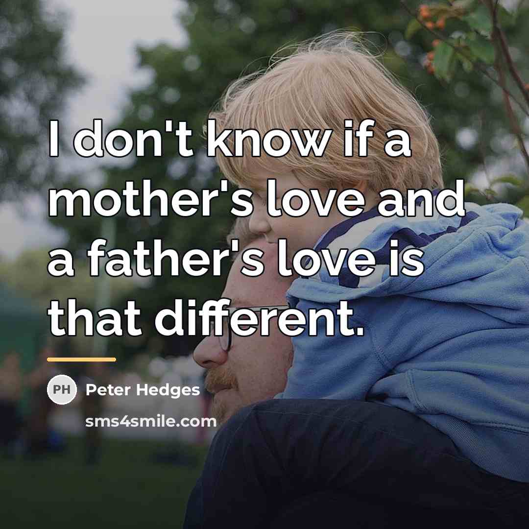 “I don't know if a mother's love and a father's…” quote by Peter Hedges