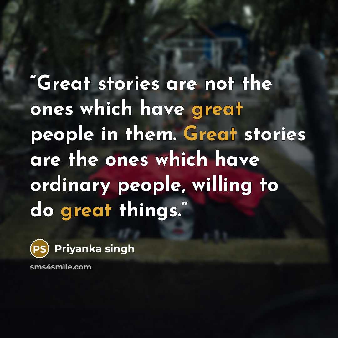 “Great stories are not the ones which have great people in them. Great stories are the ones which have ordinary people, willing to do great things.” quote by Priyanka singh