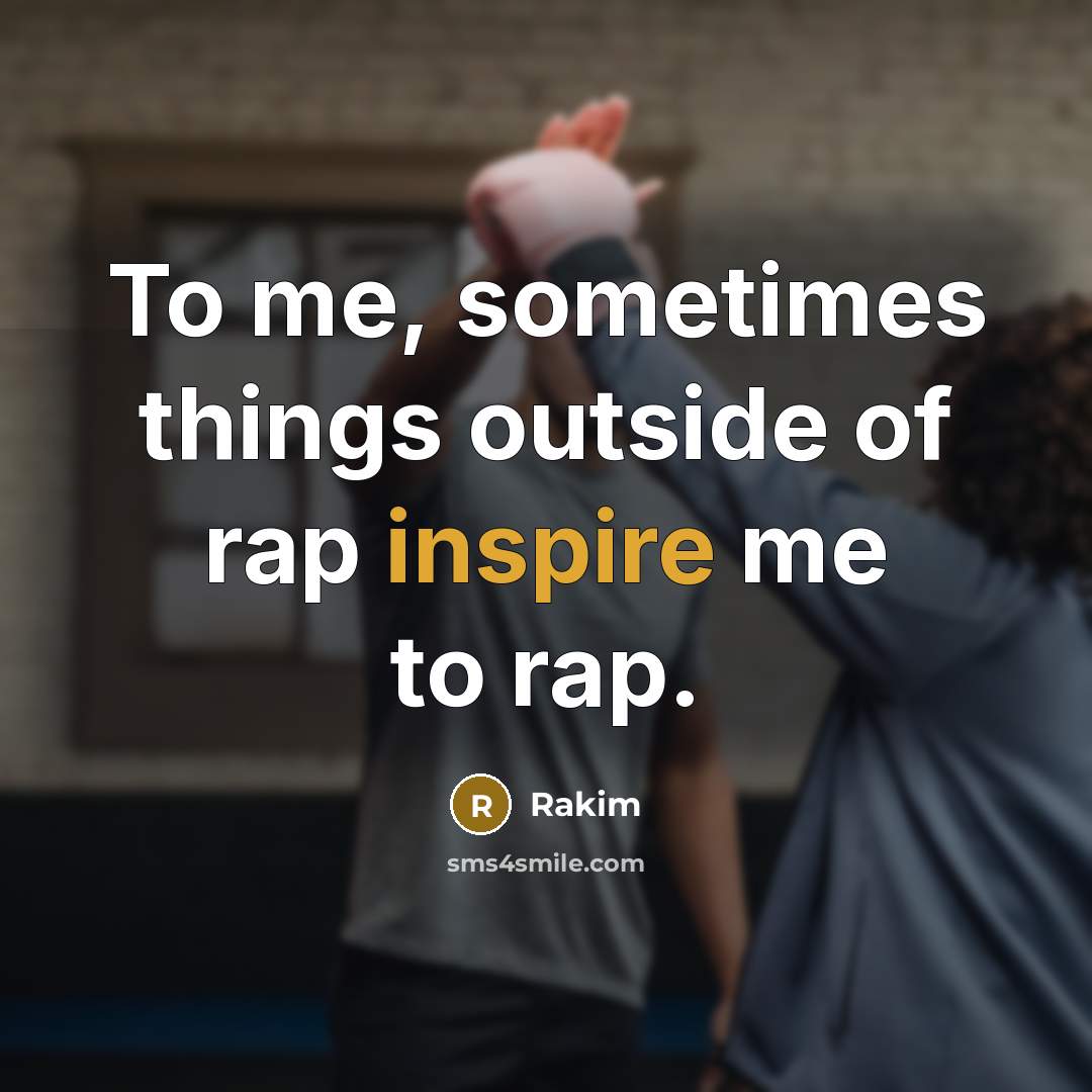 “To me, sometimes things outside of rap inspire me to…” quote by Rakim
