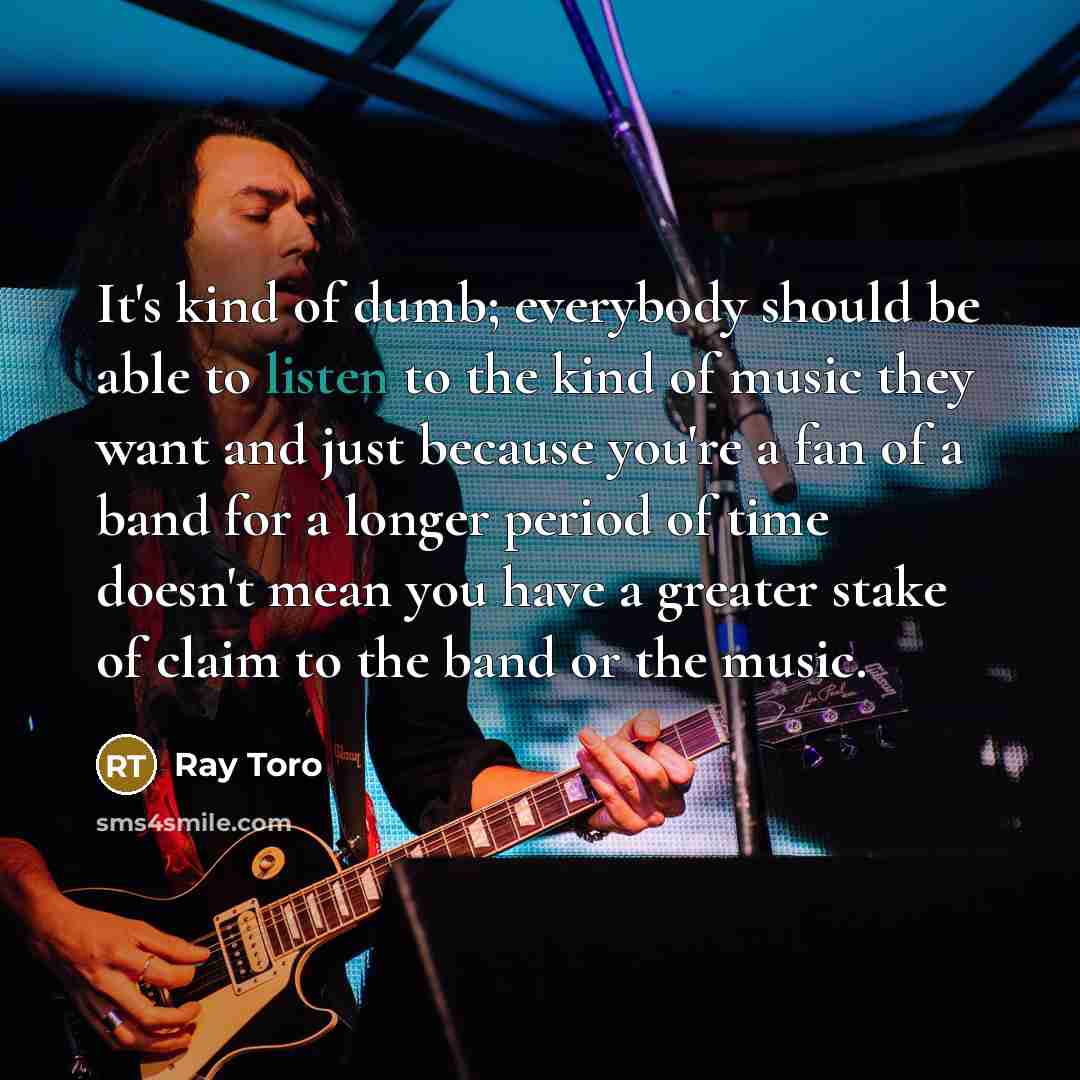 “It's kind of dumb; everybody should be able to listen…” quote by Ray Toro