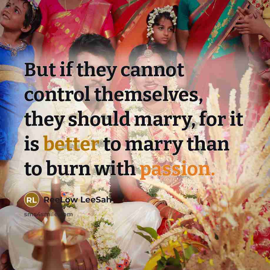“But if they cannot control themselves, they should marry, for it is better to marry than to burn with passion.” quote by ReeLow LeeSah