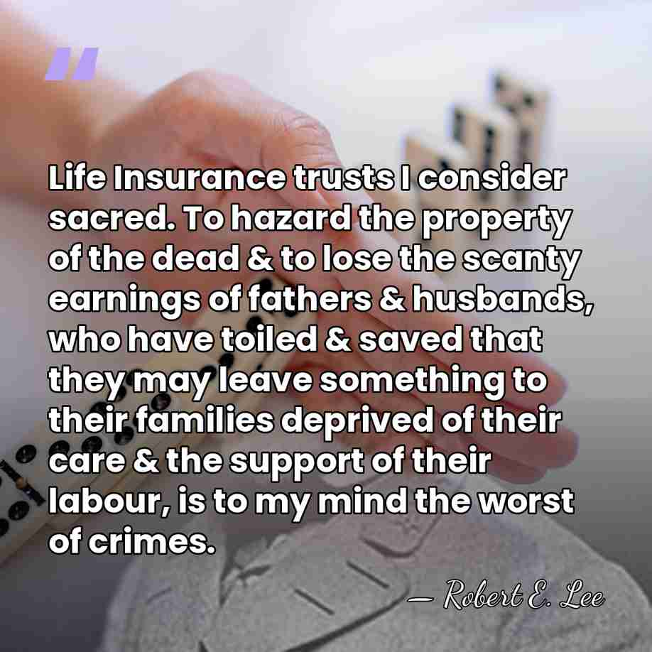 Life Insurance trusts I consider sacred. To hazard the property of the&hellip; - Robert E. Lee