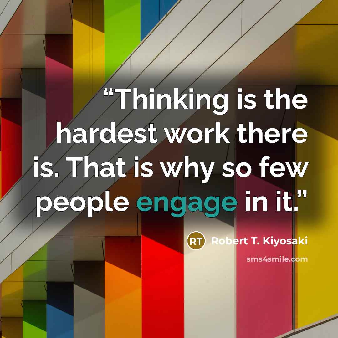 “Thinking is the hardest work there is. That is why so few people engage in it.” quote by Robert T. Kiyosaki