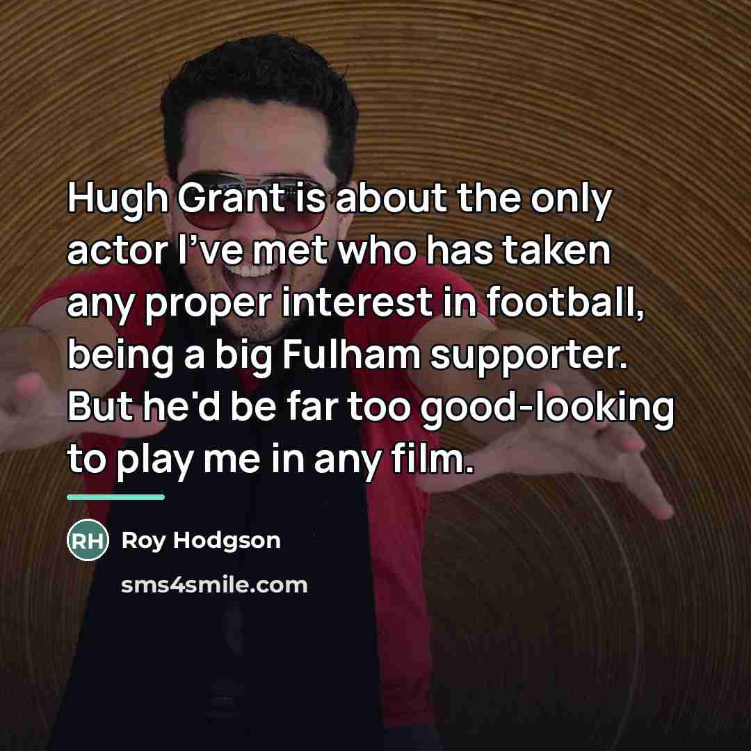 “Hugh Grant is about the only actor I've met who…” quote by Roy Hodgson
