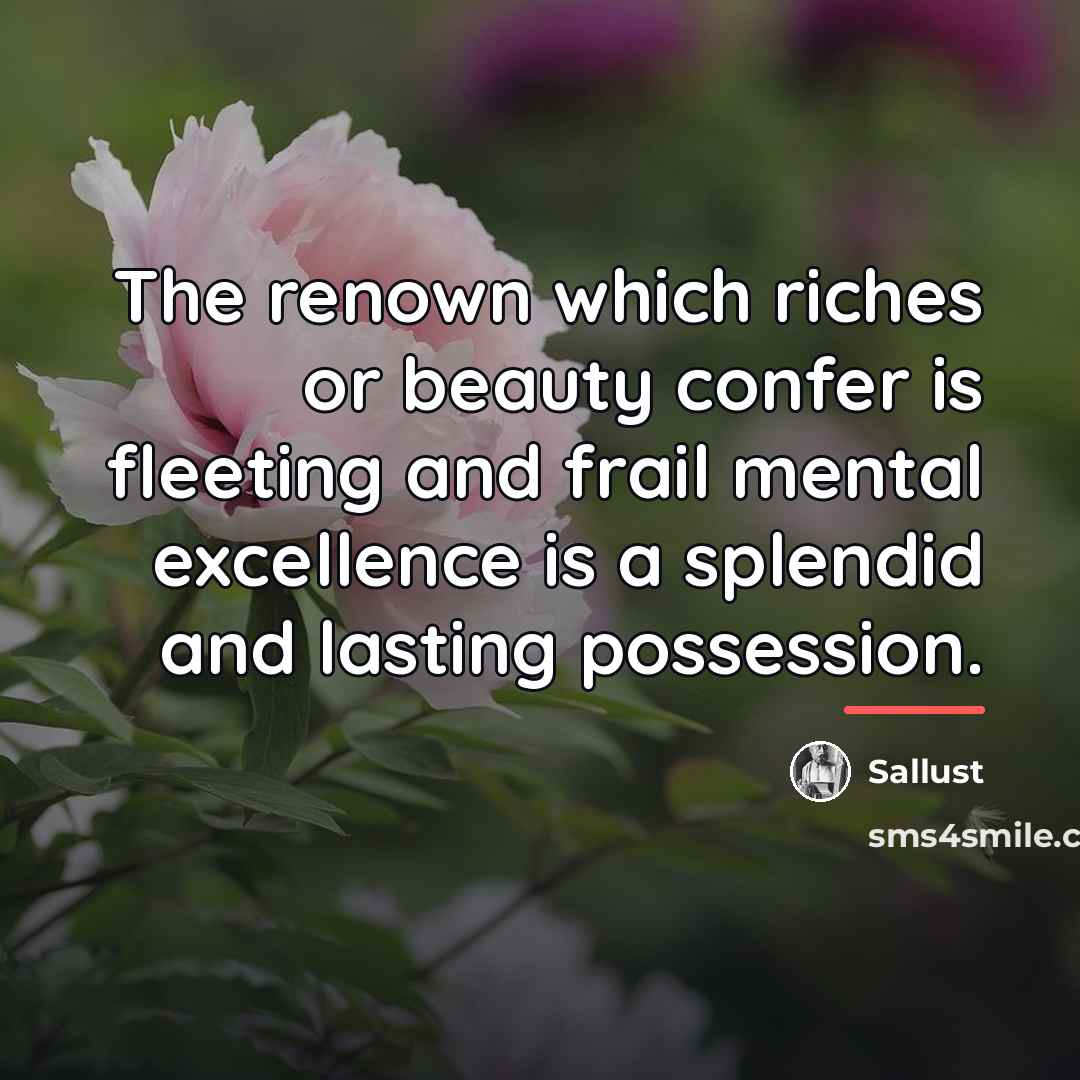 “The renown which riches or beauty confer is fleeting and…” quote by Sallust