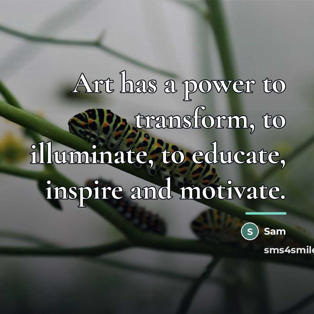 “Art has a power to transform, to illuminate, to educate,…” quote by Sam