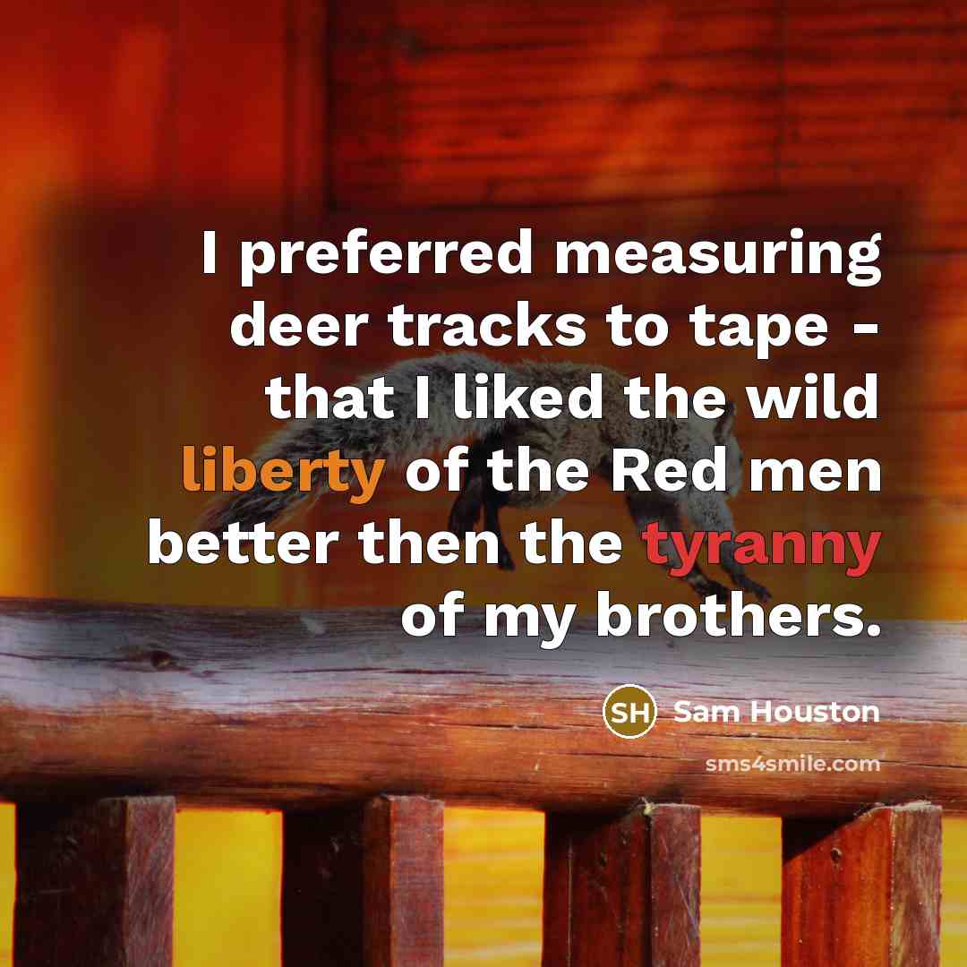 “I preferred measuring deer tracks to tape - that I…” quote by Sam Houston