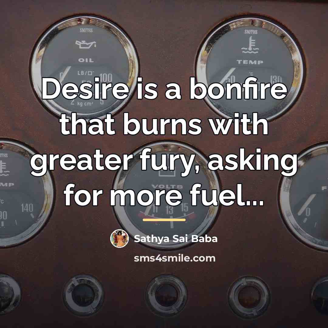 “Desire is a bonfire that burns with greater fury, asking…” quote by Sathya Sai Baba