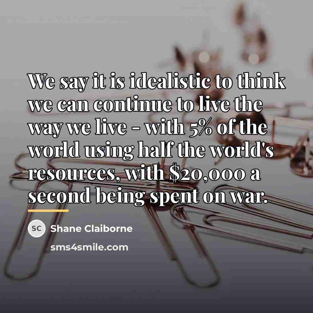 “We say it is idealistic to think we can continue…” quote by Shane Claiborne