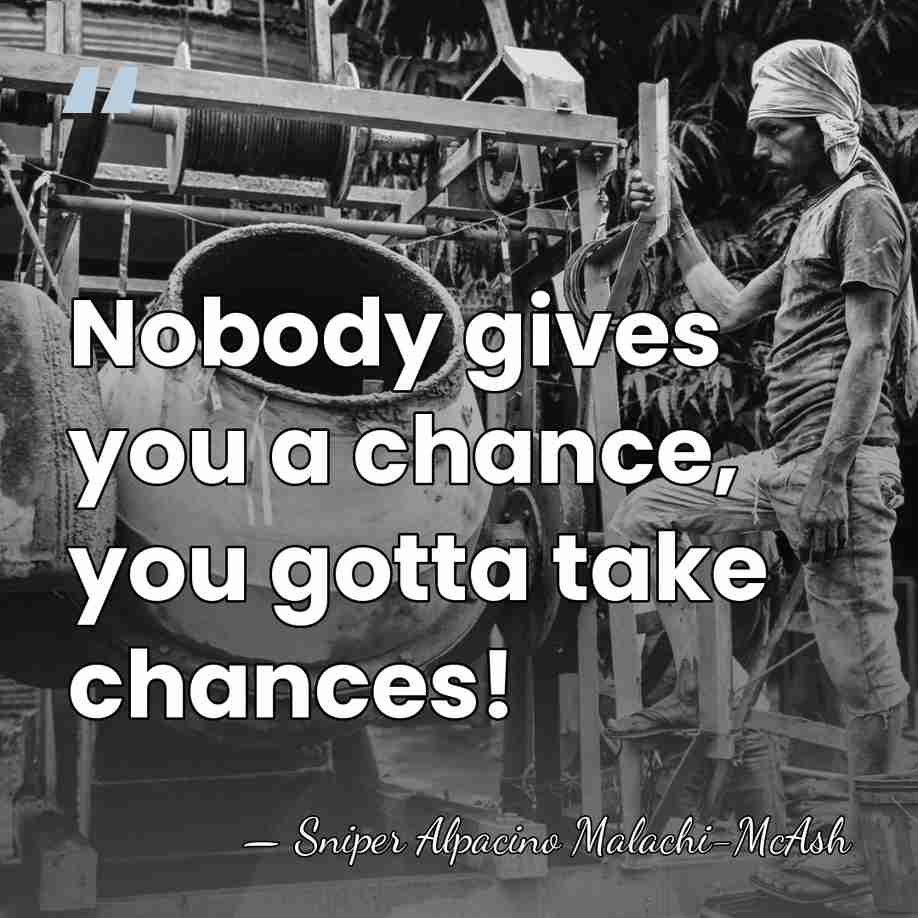 Nobody gives you a chance, you gotta take chances! - Sniper Alpacino Malachi-McAsh
