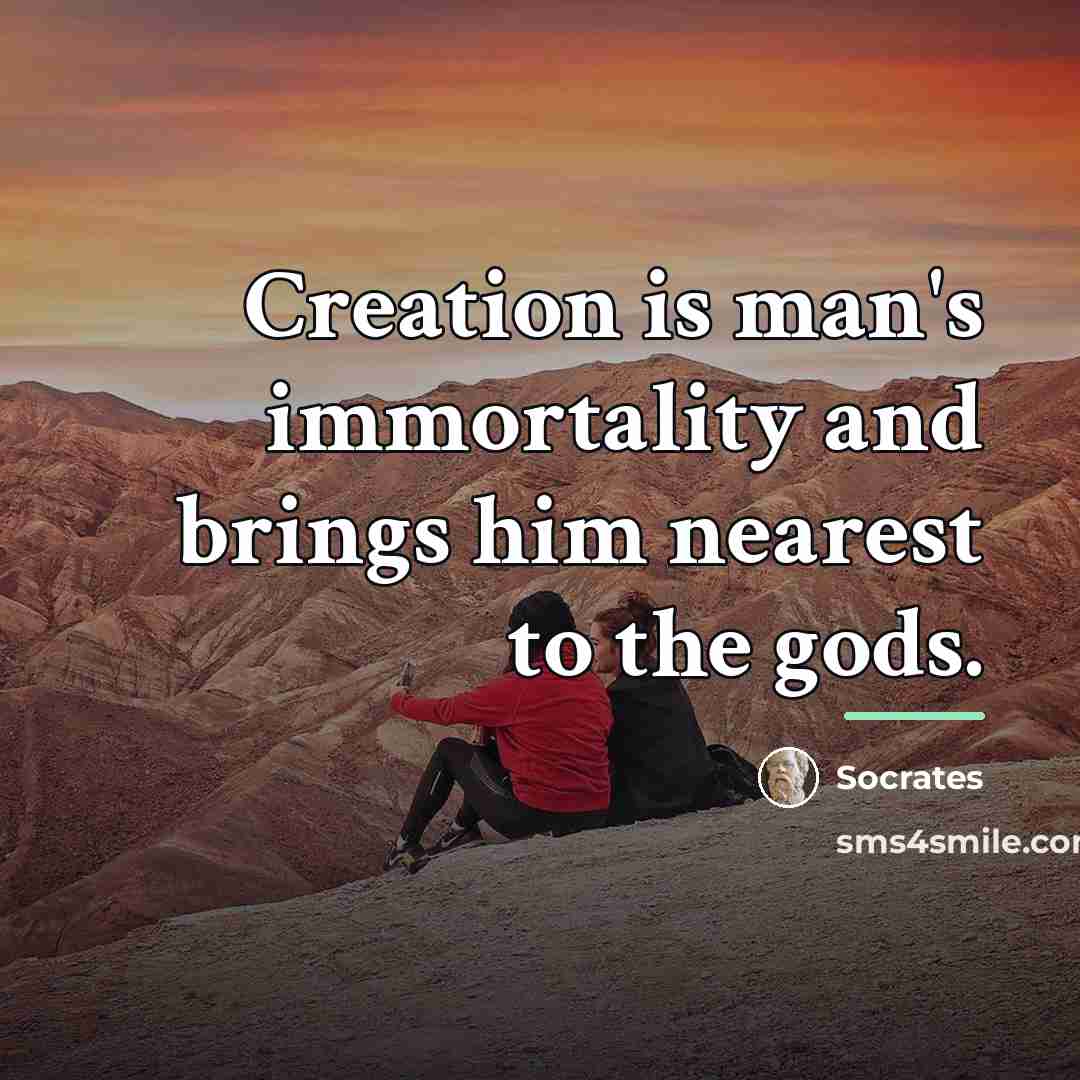 “Creation is man's immortality and brings him nearest to the…” quote by Socrates