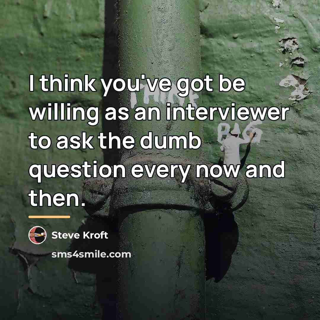 “I think you've got be willing as an interviewer to…” quote by Steve Kroft