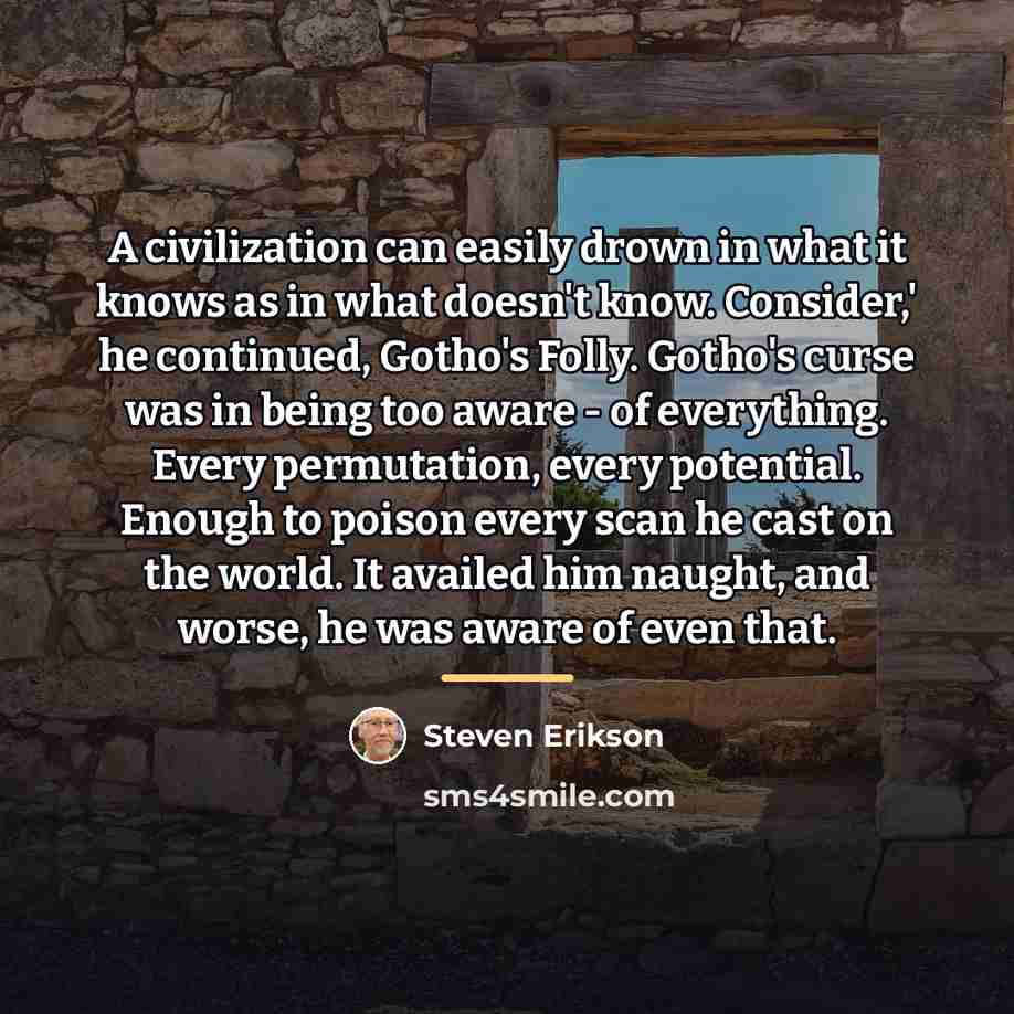 “A civilization can easily drown in what it knows as…” quote by Steven Erikson