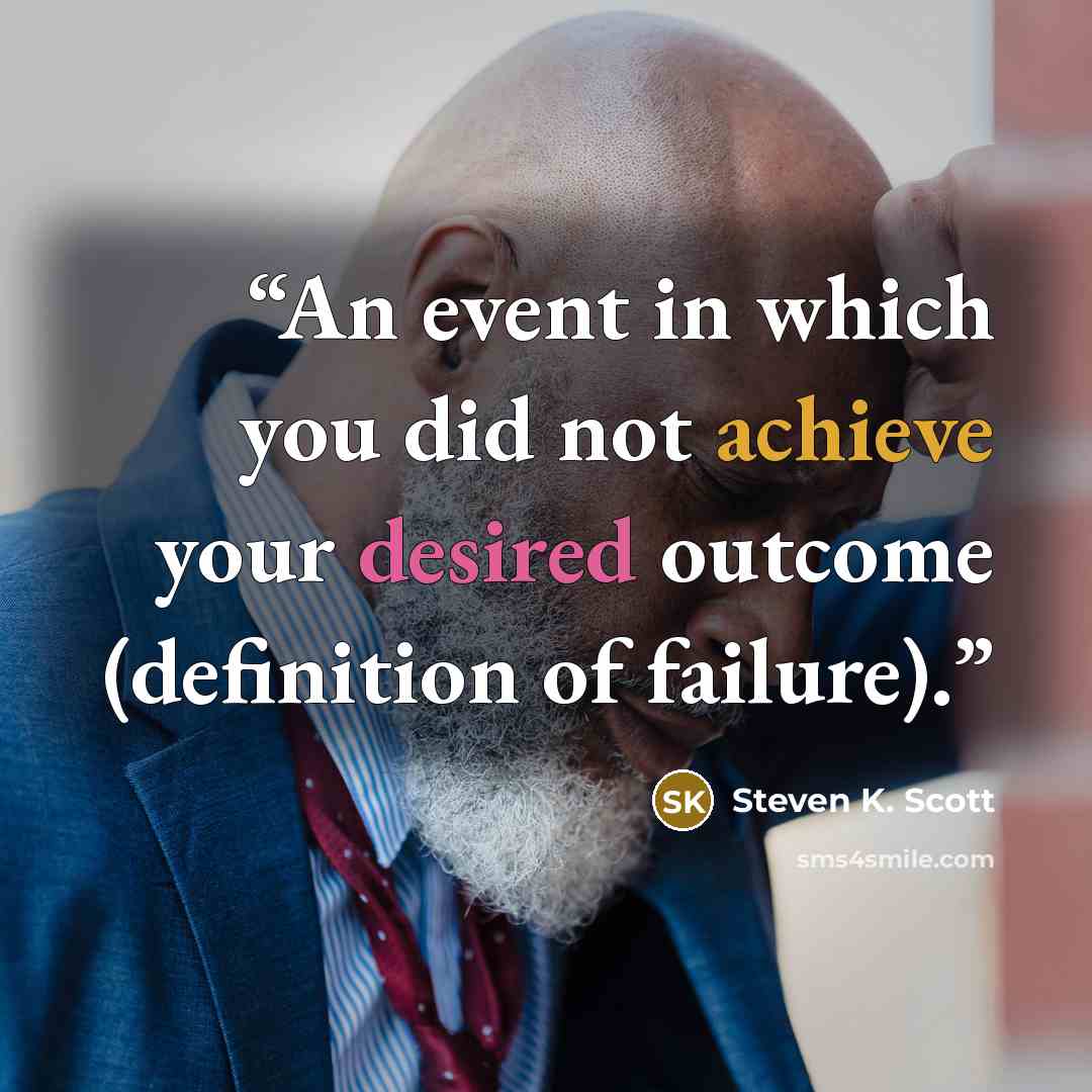 “An event in which you did not achieve your desired outcome (definition of failure).” quote by Steven K. Scott