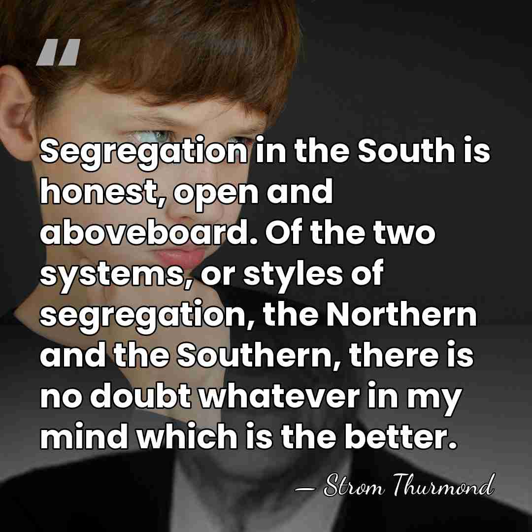 Segregation in the South is honest, open and aboveboard. Of the two&hellip; - Strom Thurmond