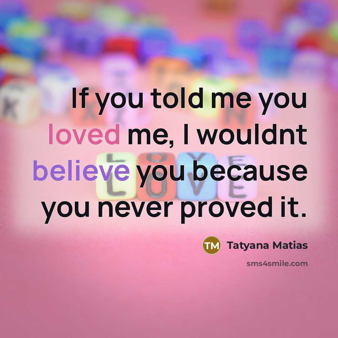 “If you told me you loved me, I wouldnt believe…” quote by Tatyana Matias