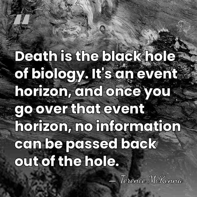 Death is the black hole of biology. It's an event horizon, and&hellip; - Terence McKenna