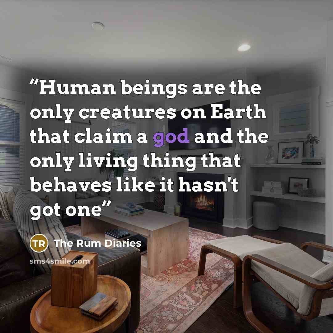 “Human beings are the only creatures on Earth that claim a god and the only living thing that behaves like it hasn't got one” quote by The Rum Diaries