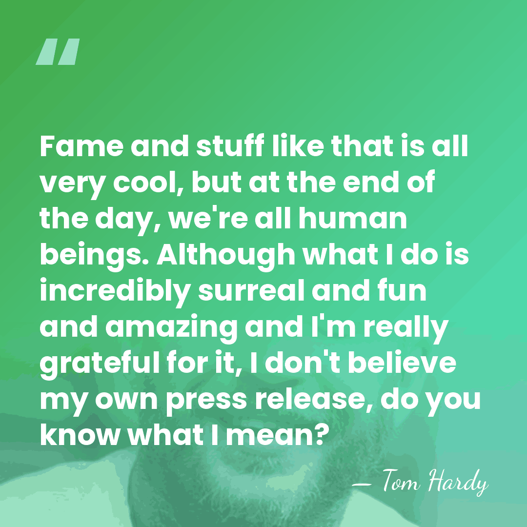 Fame and stuff like that is all very cool, but at the&hellip; - Tom Hardy
