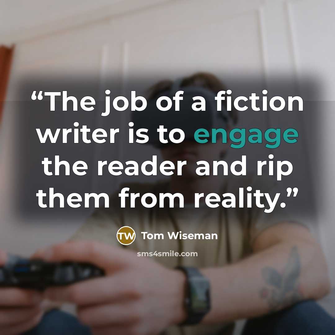 “The job of a fiction writer is to engage the reader and rip them from reality.” quote by Tom Wiseman