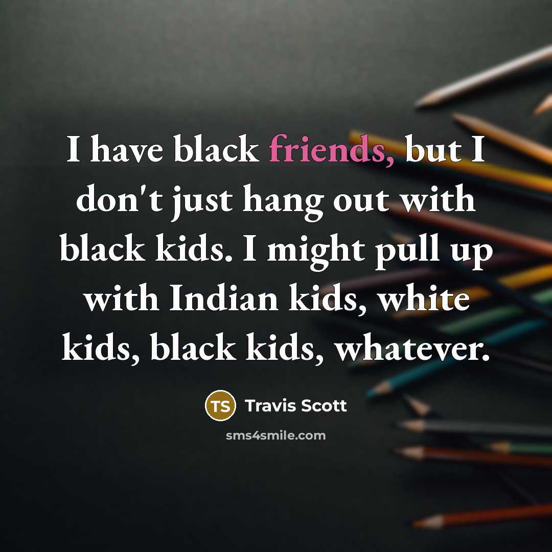 “I have black friends, but I don't just hang out…” quote by Travis Scott