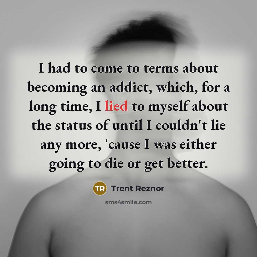 “I had to come to terms about becoming an addict,…” quote by Trent Reznor