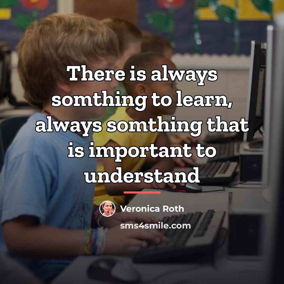 “There is always somthing to learn, always somthing that is…” quote by Veronica Roth