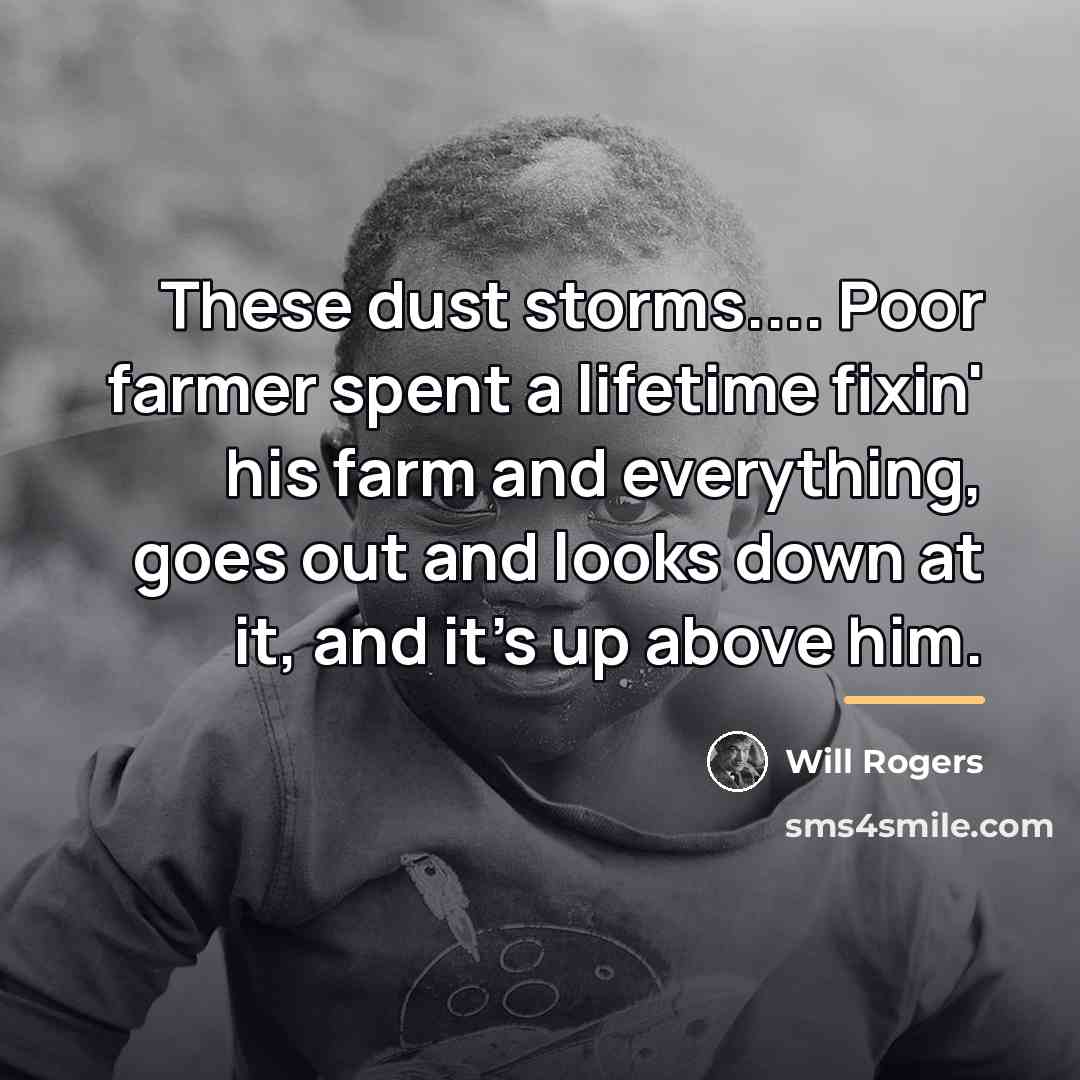 “These dust storms.... Poor farmer spent a lifetime fixin' his…” quote by Will Rogers