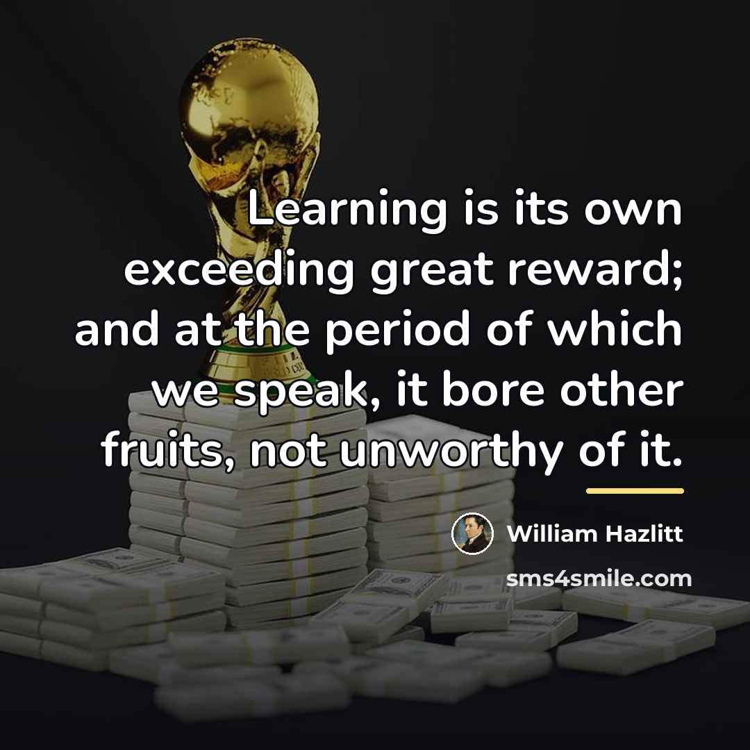 “Learning is its own exceeding great reward; and at the…” quote by William Hazlitt