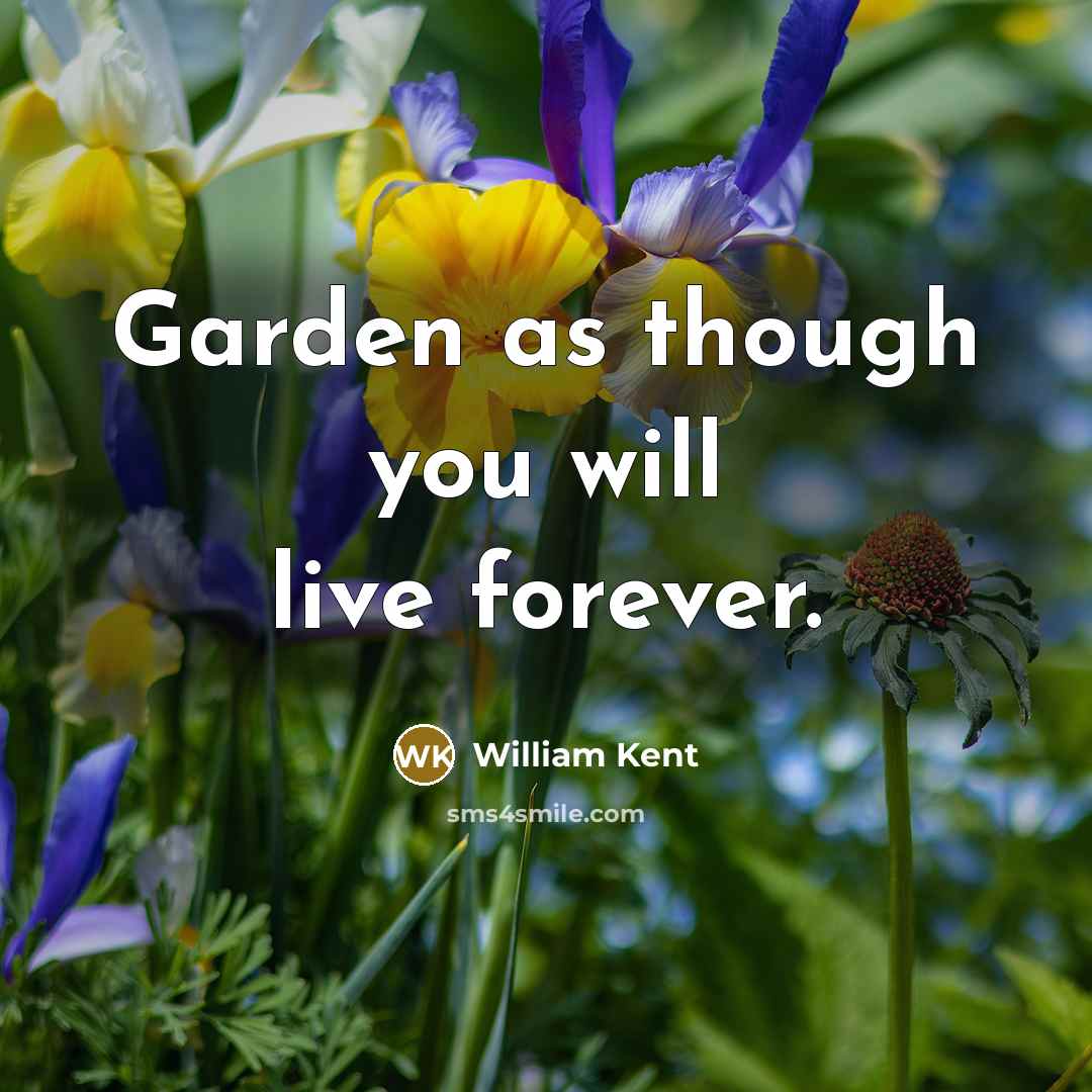 “Garden as though you will live forever.…” quote by William Kent