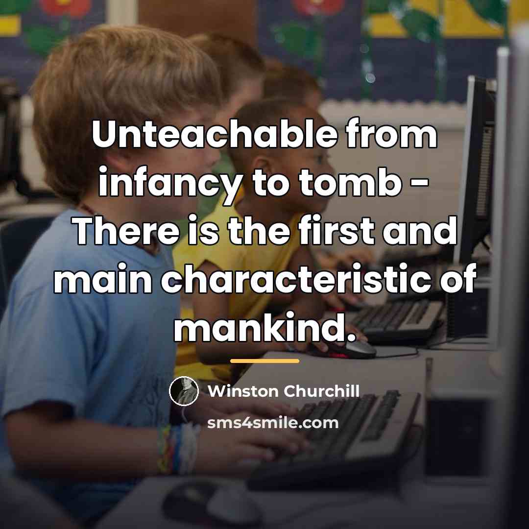 “Unteachable from infancy to tomb - There is the first…” quote by Winston Churchill