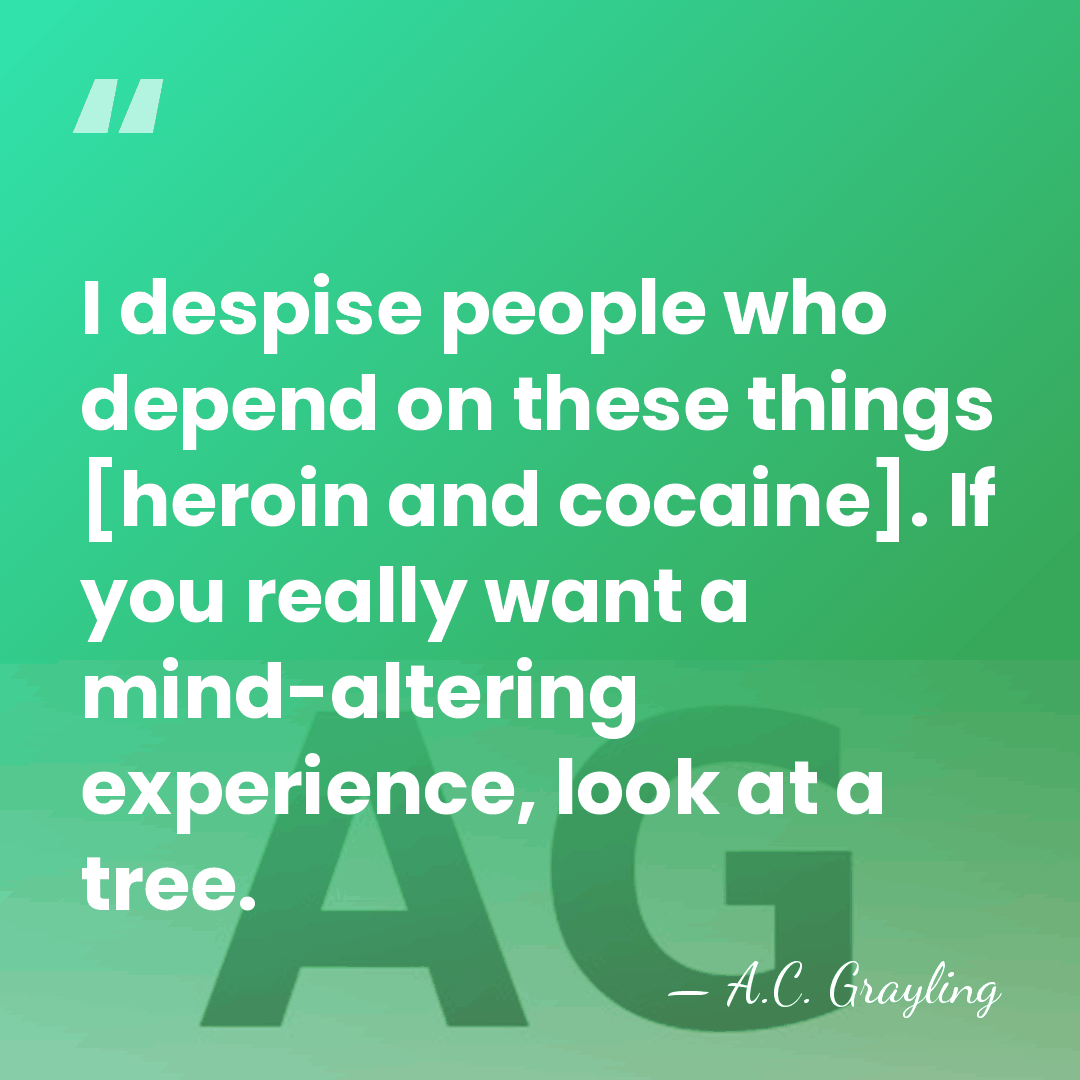 I despise people who depend on these things [heroin and cocaine]. If&hellip; - A.C. Grayling