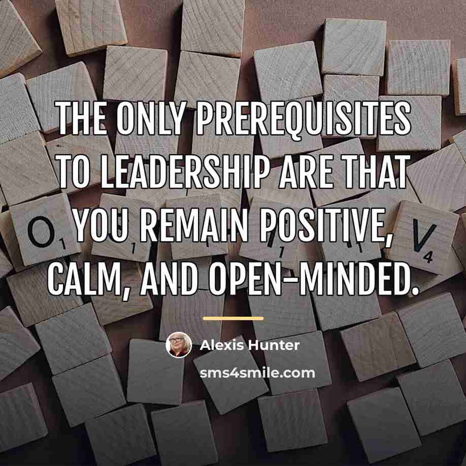 “The only prerequisites to leadership are that you remain positive,…” quote by Alexis Hunter