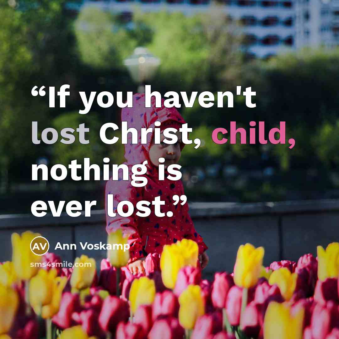 “If you haven't lost Christ, child, nothing is ever lost.” quote by Ann Voskamp
