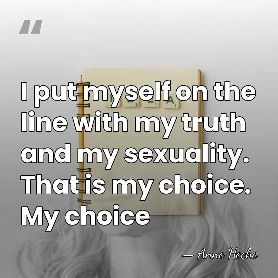 I put myself on the line with my truth and my sexuality.&hellip; - Anne Heche